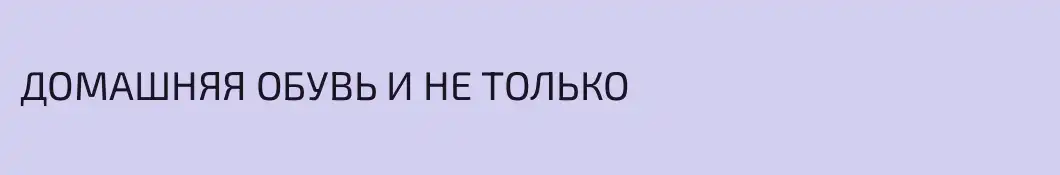 ДОМАШНЯЯ ОБУВЬ И НЕ ТОЛЬКО
